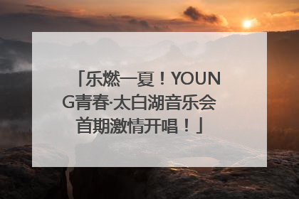 乐燃一夏！YOUNG青春·太白湖音乐会首期激情开唱！