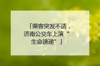 乘客突发不适，济南公交车上演“生命速递”