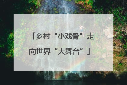 乡村“小戏骨”走向世界“大舞台”