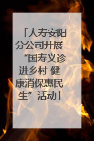 人寿安阳分公司开展“国寿义诊进乡村 健康消保惠民生”活动