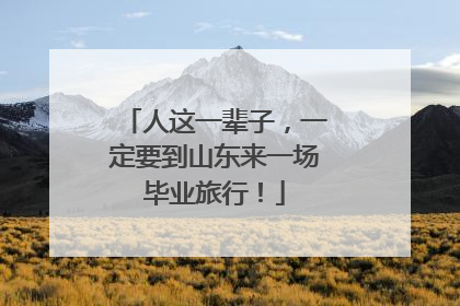 人这一辈子，一定要到山东来一场毕业旅行！