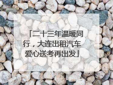 二十三年温暖同行，大连出租汽车爱心送考再出发