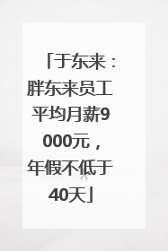 于东来：胖东来员工平均月薪9000元，年假不低于40天