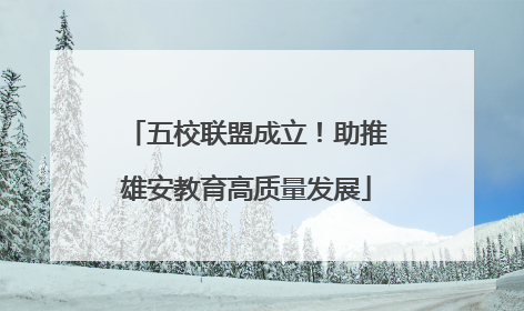 五校联盟成立！助推雄安教育高质量发展