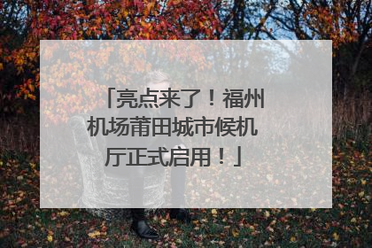 亮点来了！福州机场莆田城市候机厅正式启用！