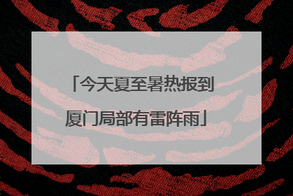 今天夏至暑热报到 厦门局部有雷阵雨