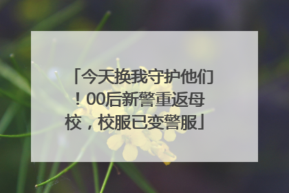 今天换我守护他们！00后新警重返母校，校服已变警服