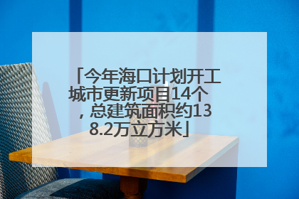今年海口计划开工城市更新项目14个，总建筑面积约138.2万立方米