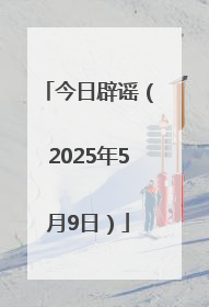 今日辟谣（2025年5月9日）
