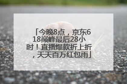 今晚8点，京东618巅峰最后28小时！直播爆款折上折，天天百万红包雨