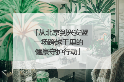 从北京到兴安盟 一场跨越千里的健康守护行动