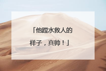 他蹚水救人的样子，真帅！