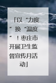 以“力度”换“温度”！枣庄市开展卫生监督宣传月活动
