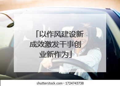 以作风建设新成效激发干事创业新作为