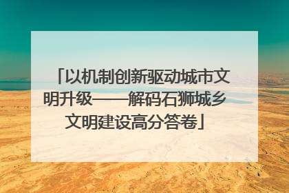 以机制创新驱动城市文明升级——解码石狮城乡文明建设高分答卷