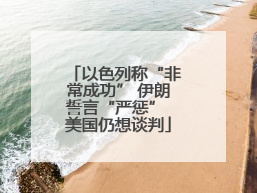 以色列称“非常成功” 伊朗誓言“严惩” 美国仍想谈判