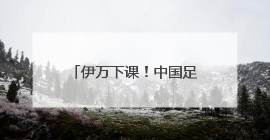 伊万下课！中国足协按合约单方终止合作，其曾带领国足4胜2平8负