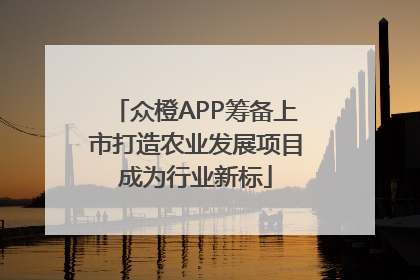 众橙APP筹备上市打造农业发展项目成为行业新标