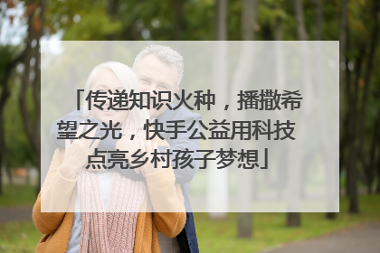 传递知识火种，播撒希望之光，快手公益用科技点亮乡村孩子梦想
