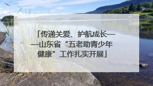 传递关爱、护航成长——山东省“五老助青少年健康”工作扎实开展