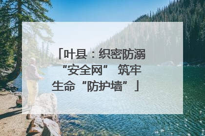 叶县：织密防溺“安全网” 筑牢生命“防护墙”
