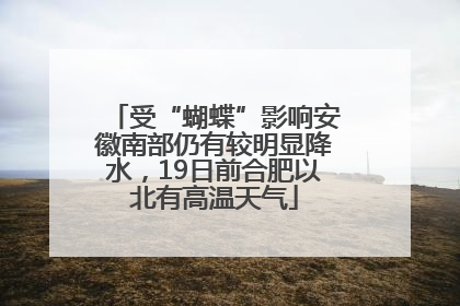 受“蝴蝶”影响安徽南部仍有较明显降水，19日前合肥以北有高温天气