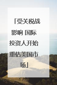 受关税战影响 国际投资人开始重估美国市场