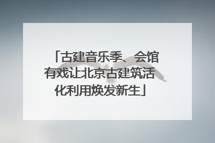 古建音乐季、会馆有戏让北京古建筑活化利用焕发新生