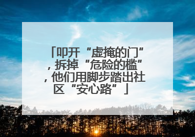 叩开“虚掩的门”，拆掉“危险的槛”，他们用脚步踏出社区“安心路”