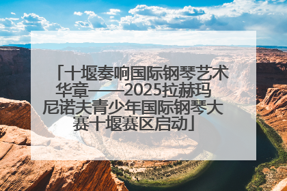 十堰奏响国际钢琴艺术华章——2025拉赫玛尼诺夫青少年国际钢琴大赛十堰赛区启动