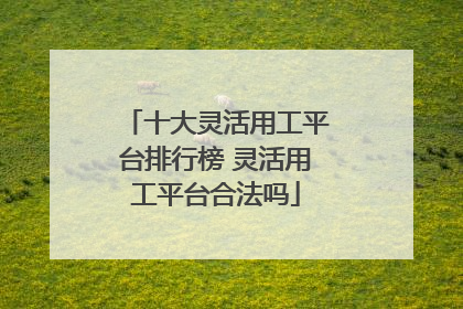 十大灵活用工平台排行榜 灵活用工平台合法吗
