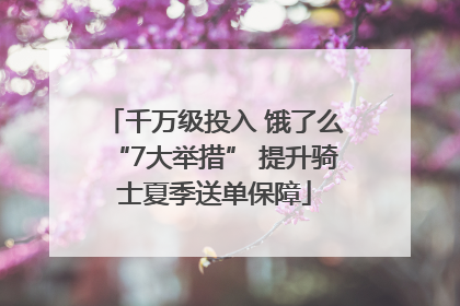 千万级投入 饿了么“7大举措” 提升骑士夏季送单保障