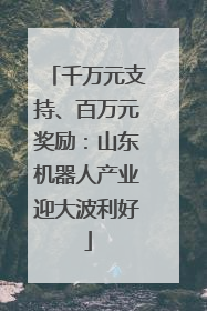 千万元支持、百万元奖励：山东机器人产业迎大波利好