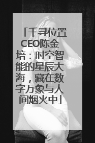 千寻位置CEO陈金培：时空智能的星辰大海，藏在数字万象与人间烟火中