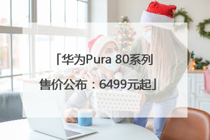 华为Pura 80系列售价公布：6499元起