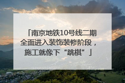 南京地铁10号线二期全面进入装饰装修阶段，施工就像下“跳棋”