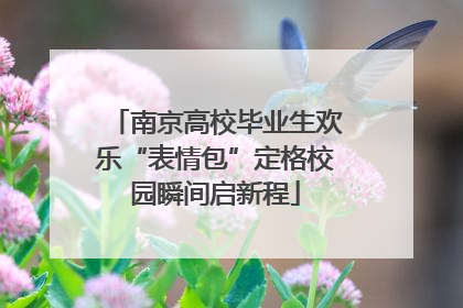 南京高校毕业生欢乐“表情包”定格校园瞬间启新程