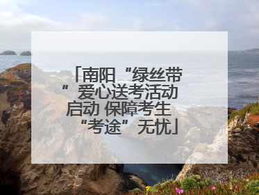 南阳“绿丝带”爱心送考活动启动 保障考生“考途”无忧