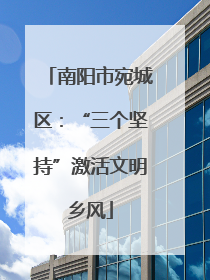 南阳市宛城区：“三个坚持”激活文明乡风