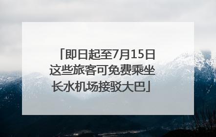 即日起至7月15日 这些旅客可免费乘坐长水机场接驳大巴