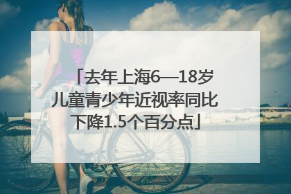 去年上海6—18岁儿童青少年近视率同比下降1.5个百分点