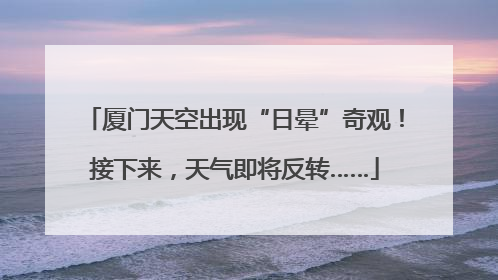 厦门天空出现“日晕”奇观！接下来，天气即将反转……
