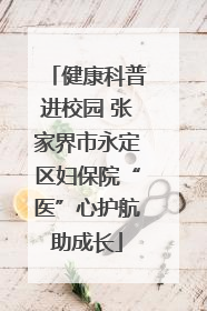 健康科普进校园 张家界市永定区妇保院“医”心护航助成长