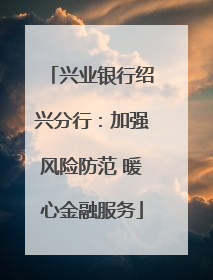 兴业银行绍兴分行：加强风险防范 暖心金融服务