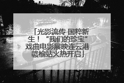 光影流传 国粹新生！“我们的珍宝”戏曲电影展映连云港赣榆站火热开启