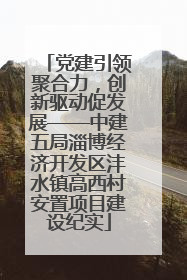 党建引领聚合力，创新驱动促发展——中建五局淄博经济开发区沣水镇高西村安置项目建设纪实