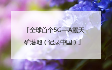 全球首个5G—A露天矿落地（记录中国）