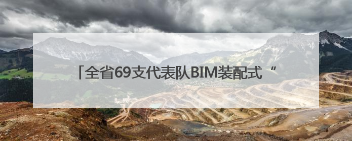 全省69支代表队BIM装配式“大比武”，南工大斩获三项特等奖