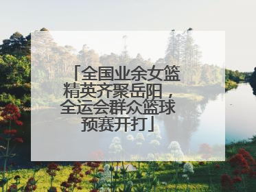 全国业余女篮精英齐聚岳阳，全运会群众篮球预赛开打
