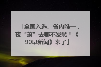 全国入选、省内唯一，夜“萧”去哪不发愁！《90早新闻》来了
